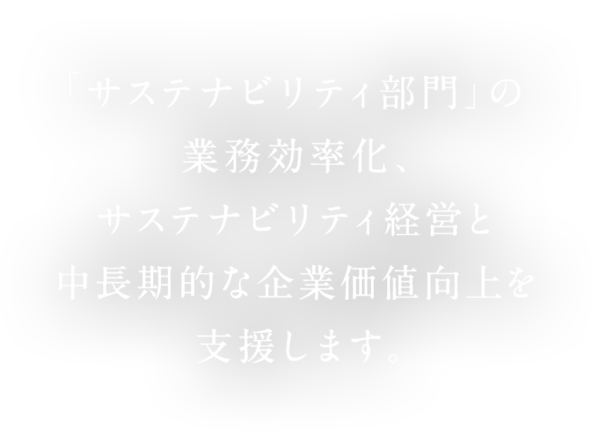 「サステナビリティ部門」の業務効率化、サステナビリティ経営と中長期的な企業価値向上を支援します。